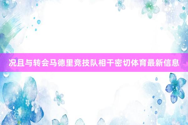 况且与转会马德里竞技队相干密切体育最新信息