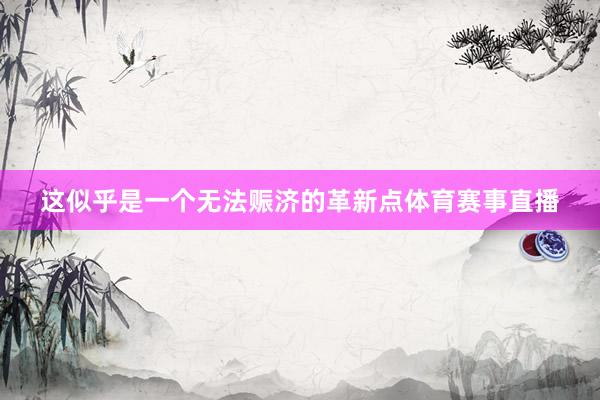 这似乎是一个无法赈济的革新点体育赛事直播