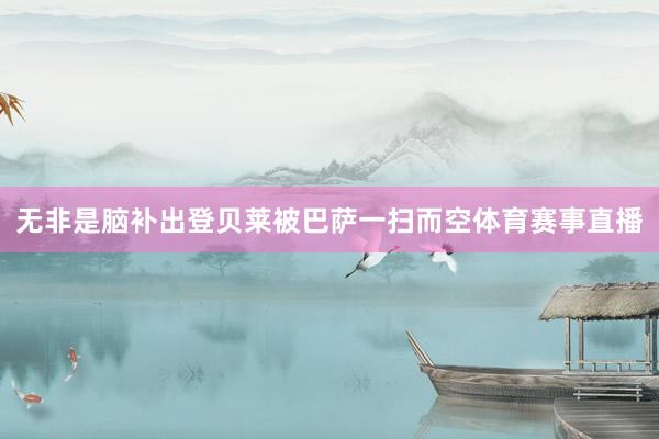 无非是脑补出登贝莱被巴萨一扫而空体育赛事直播