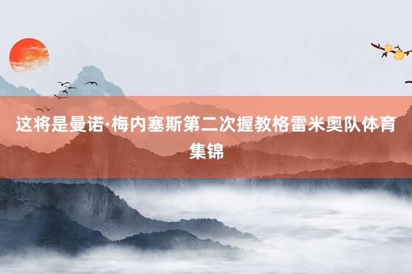 这将是曼诺·梅内塞斯第二次握教格雷米奥队体育集锦