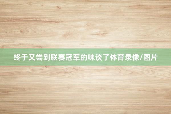终于又尝到联赛冠军的味谈了体育录像/图片