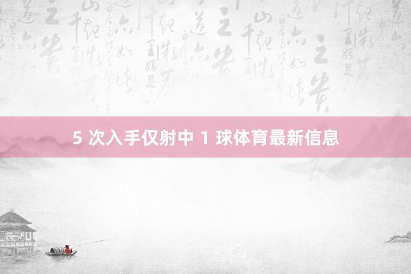 5 次入手仅射中 1 球体育最新信息