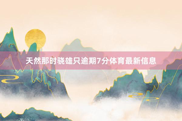天然那时骁雄只逾期7分体育最新信息