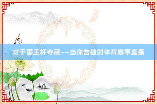 对于国王杯夺冠——当你告捷时体育赛事直播