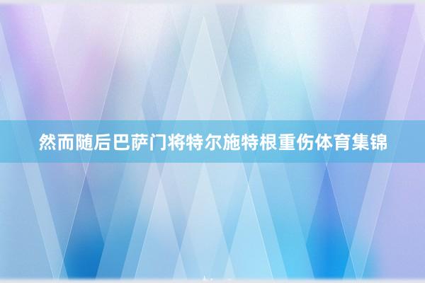 然而随后巴萨门将特尔施特根重伤体育集锦