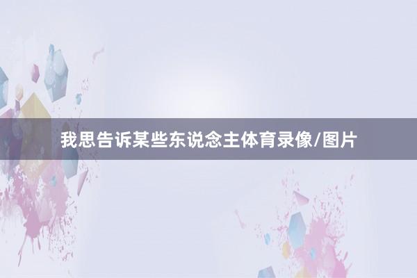 我思告诉某些东说念主体育录像/图片