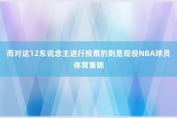 而对这12东说念主进行投票的则是现役NBA球员体育集锦