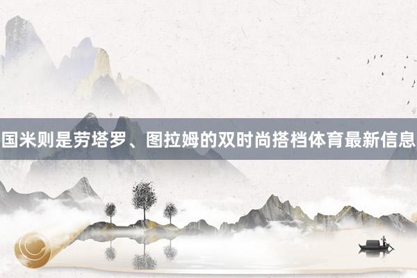 国米则是劳塔罗、图拉姆的双时尚搭档体育最新信息