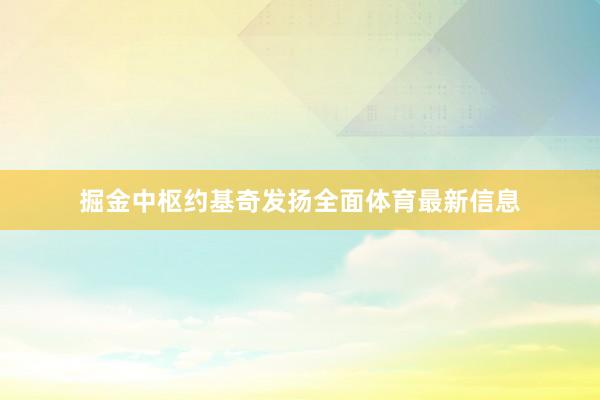 掘金中枢约基奇发扬全面体育最新信息