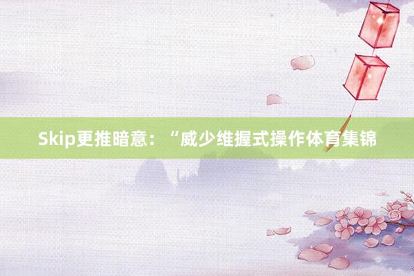 Skip更推暗意：“威少维握式操作体育集锦