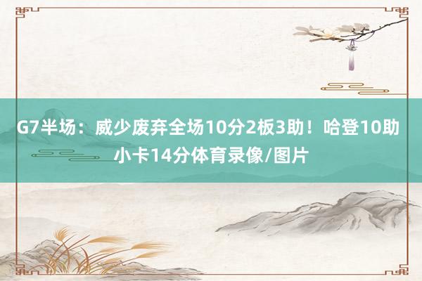 G7半场：威少废弃全场10分2板3助！哈登10助 小卡14分体育录像/图片
