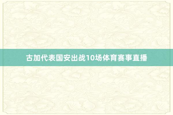 古加代表国安出战10场体育赛事直播