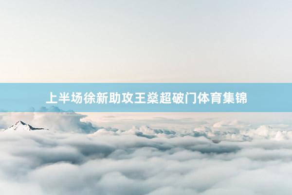 上半场徐新助攻王燊超破门体育集锦