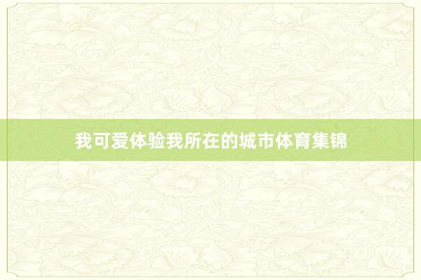 我可爱体验我所在的城市体育集锦