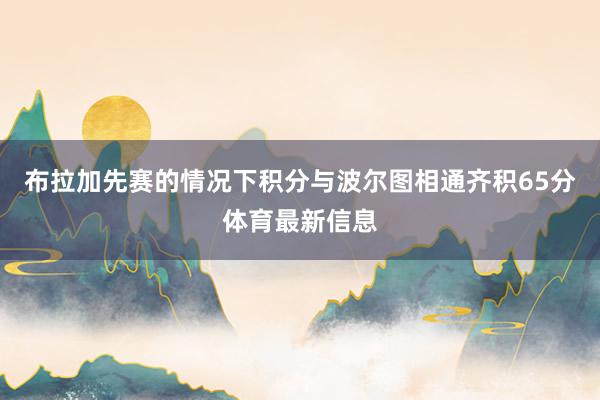 布拉加先赛的情况下积分与波尔图相通齐积65分体育最新信息