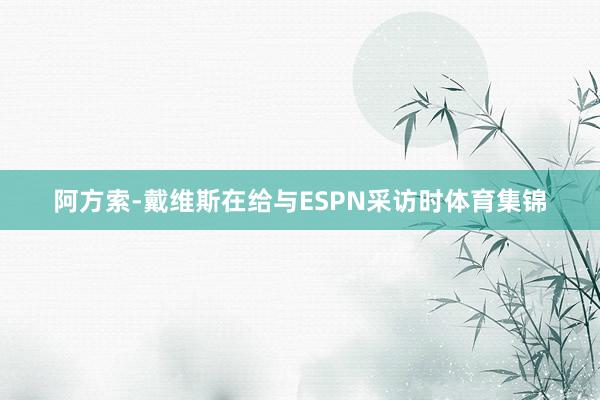 阿方索-戴维斯在给与ESPN采访时体育集锦