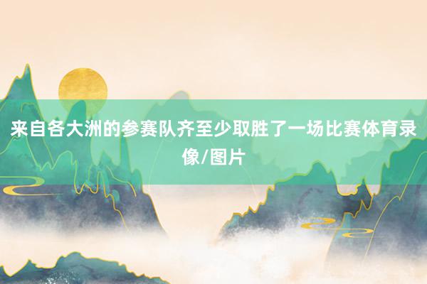 来自各大洲的参赛队齐至少取胜了一场比赛体育录像/图片