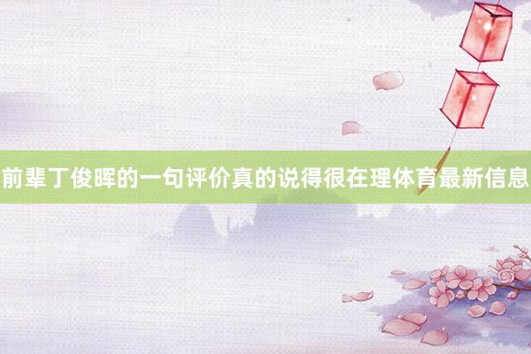 前辈丁俊晖的一句评价真的说得很在理体育最新信息