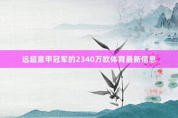 远超意甲冠军的2340万欧体育最新信息