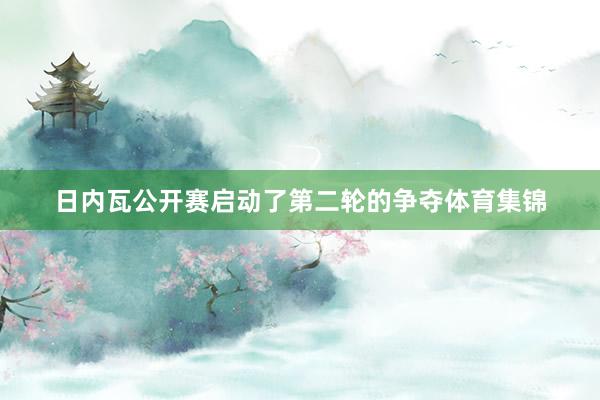 日内瓦公开赛启动了第二轮的争夺体育集锦