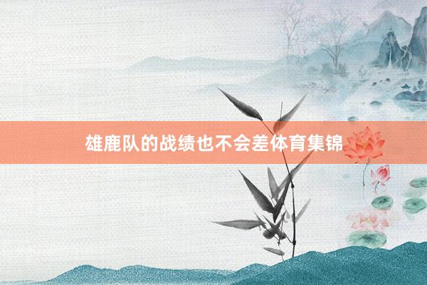 雄鹿队的战绩也不会差体育集锦