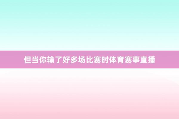 但当你输了好多场比赛时体育赛事直播