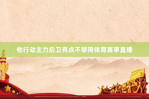 他行动主力后卫有点不够用体育赛事直播