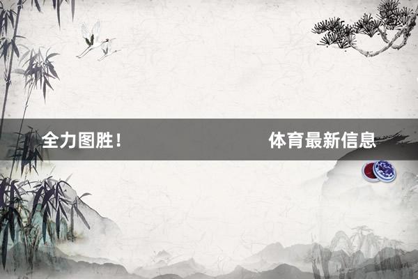 全力图胜！                            体育最新信息