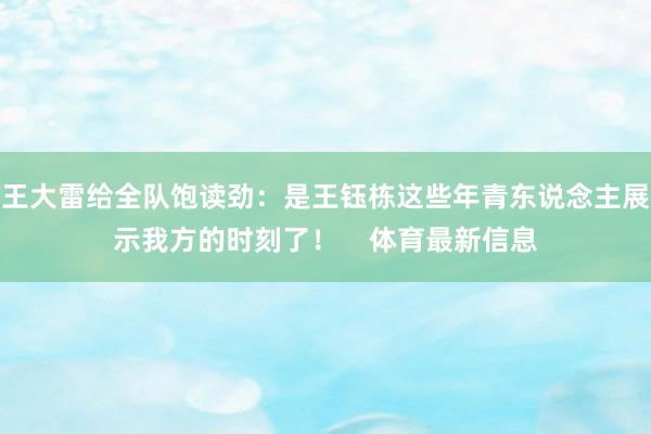 王大雷给全队饱读劲：是王钰栋这些年青东说念主展示我方的时刻了！    体育最新信息