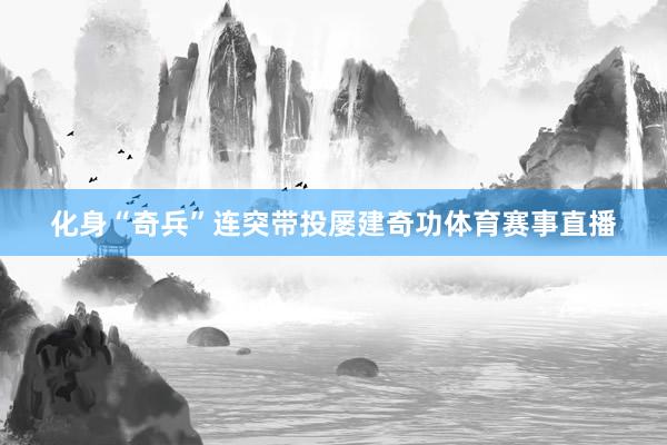 化身“奇兵”连突带投屡建奇功体育赛事直播