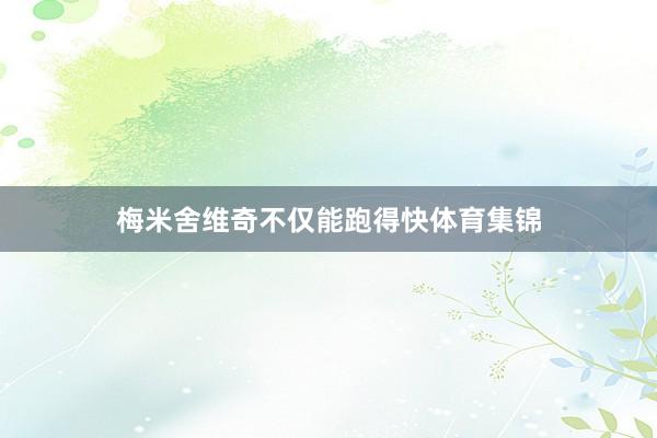 梅米舍维奇不仅能跑得快体育集锦