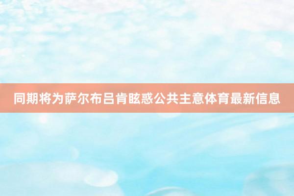 同期将为萨尔布吕肯眩惑公共主意体育最新信息