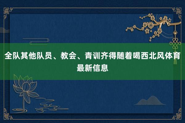 全队其他队员、教会、青训齐得随着喝西北风体育最新信息