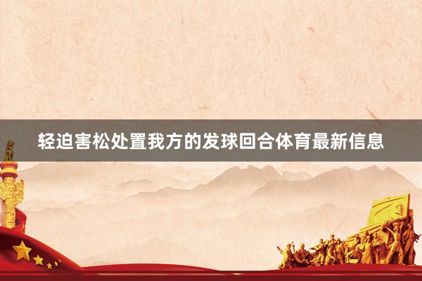 轻迫害松处置我方的发球回合体育最新信息