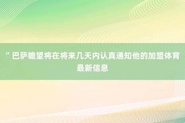 ”巴萨瞻望将在将来几天内认真通知他的加盟体育最新信息