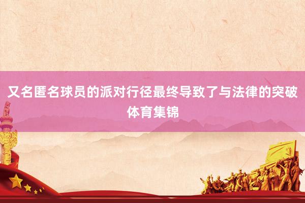 又名匿名球员的派对行径最终导致了与法律的突破体育集锦