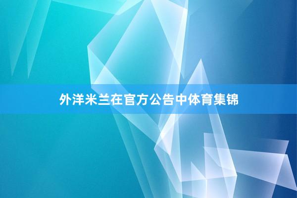 外洋米兰在官方公告中体育集锦