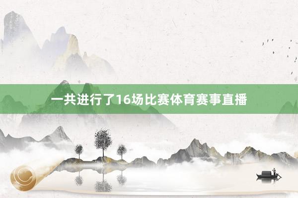 一共进行了16场比赛体育赛事直播