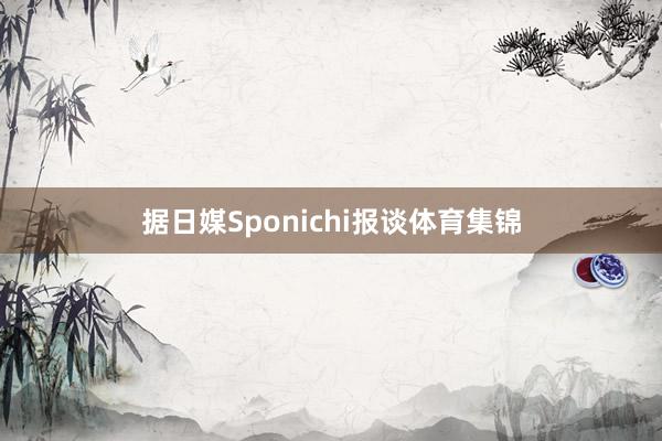据日媒Sponichi报谈体育集锦