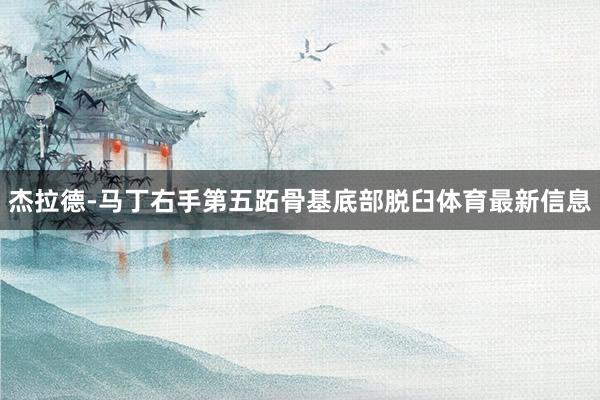 杰拉德-马丁右手第五跖骨基底部脱臼体育最新信息