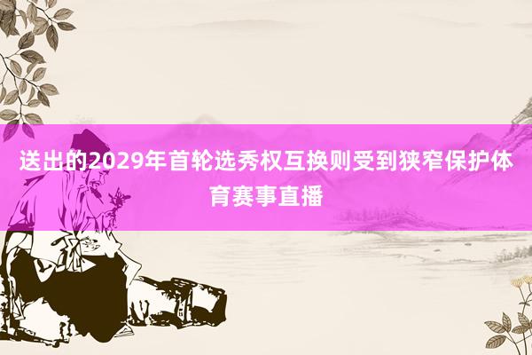 送出的2029年首轮选秀权互换则受到狭窄保护体育赛事直播