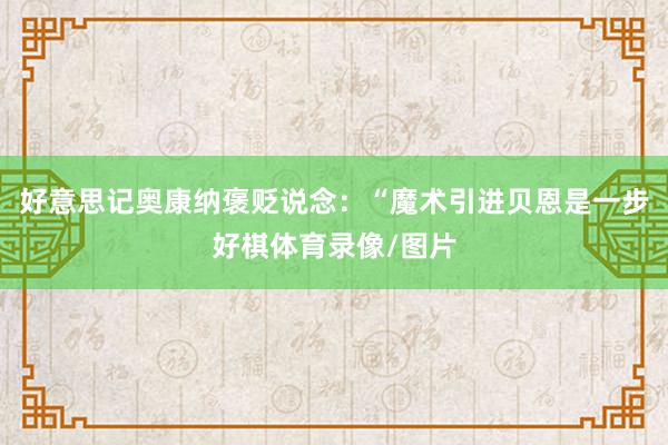 好意思记奥康纳褒贬说念：“魔术引进贝恩是一步好棋体育录像/图片