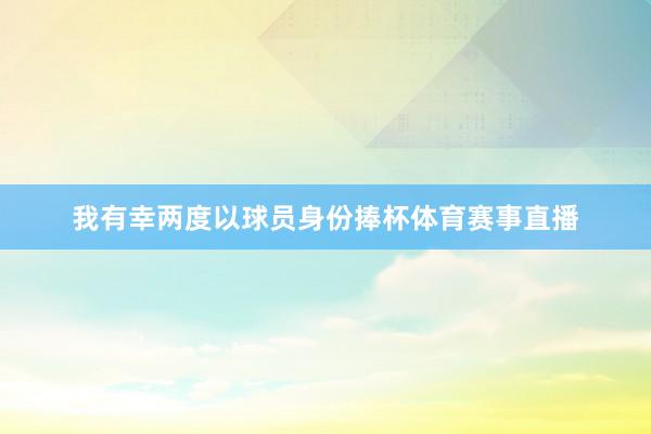 我有幸两度以球员身份捧杯体育赛事直播