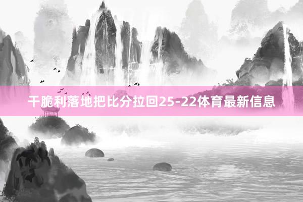 干脆利落地把比分拉回25-22体育最新信息