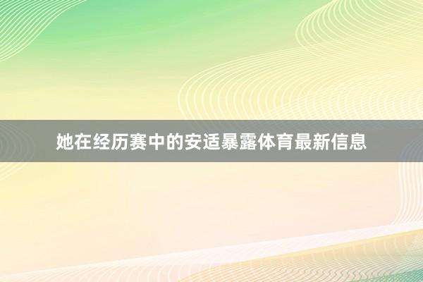她在经历赛中的安适暴露体育最新信息