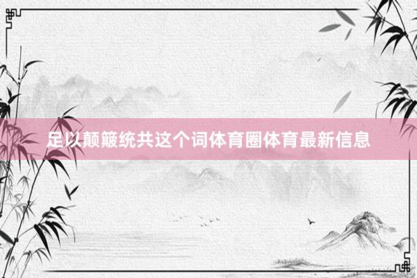 足以颠簸统共这个词体育圈体育最新信息
