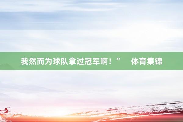 我然而为球队拿过冠军啊！”    体育集锦