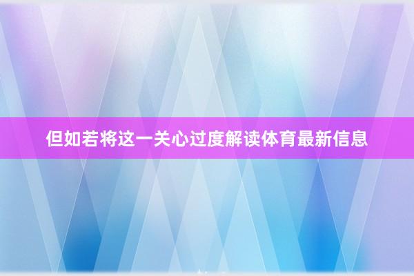 但如若将这一关心过度解读体育最新信息