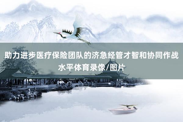 助力进步医疗保险团队的济急经管才智和协同作战水平体育录像/图片