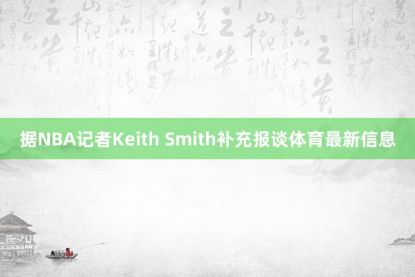 据NBA记者Keith Smith补充报谈体育最新信息